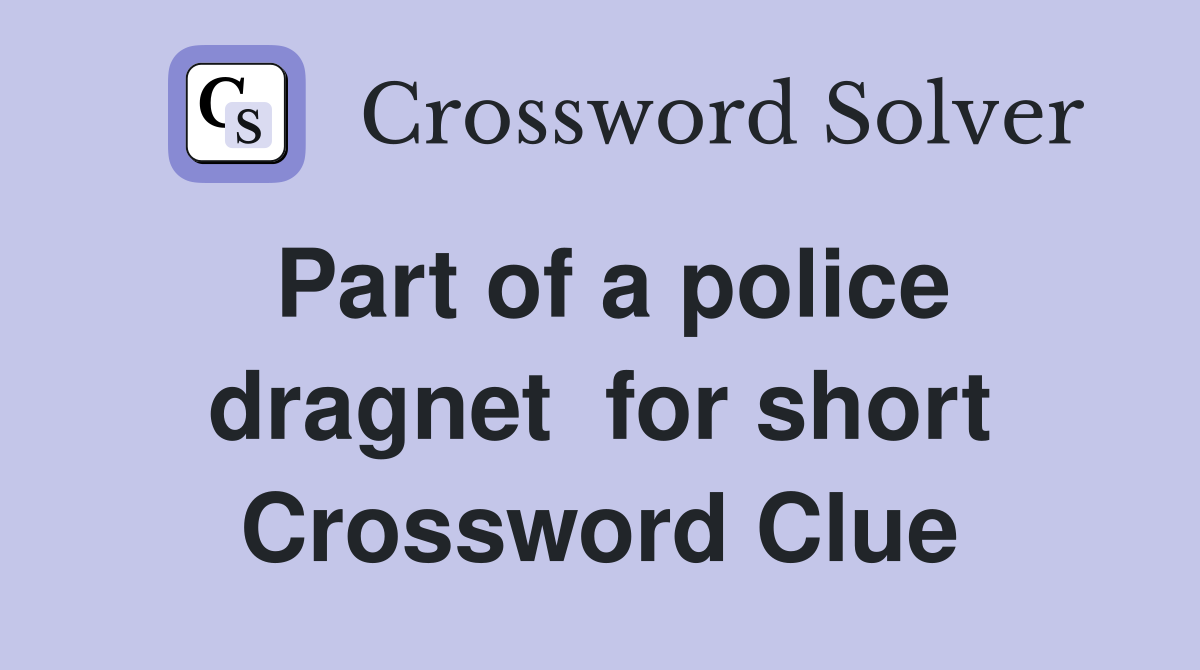 Part of a police dragnet  for short Crossword Clue