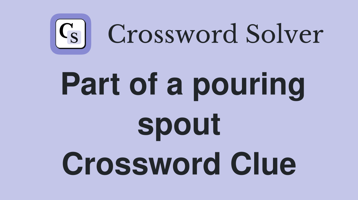Part of a pouring spout Crossword Clue