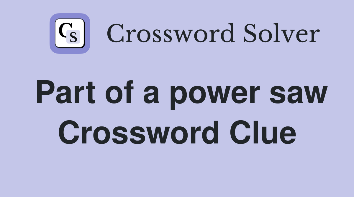 Part of a power saw Crossword Clue