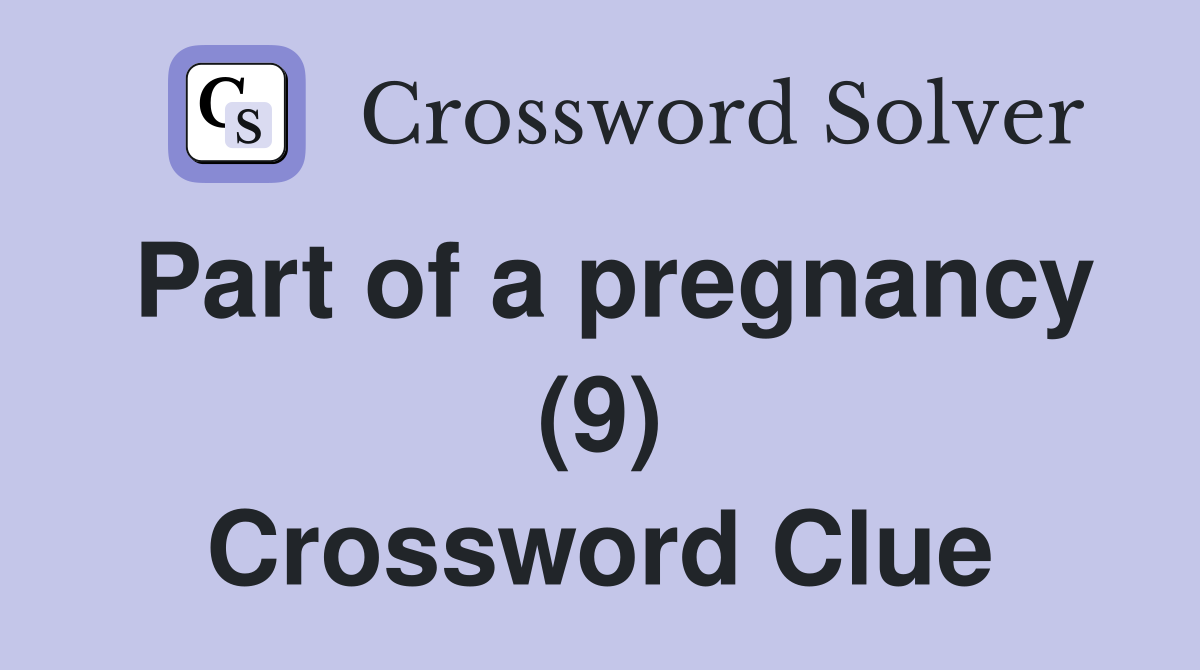 Part of a pregnancy (9) Crossword Clue