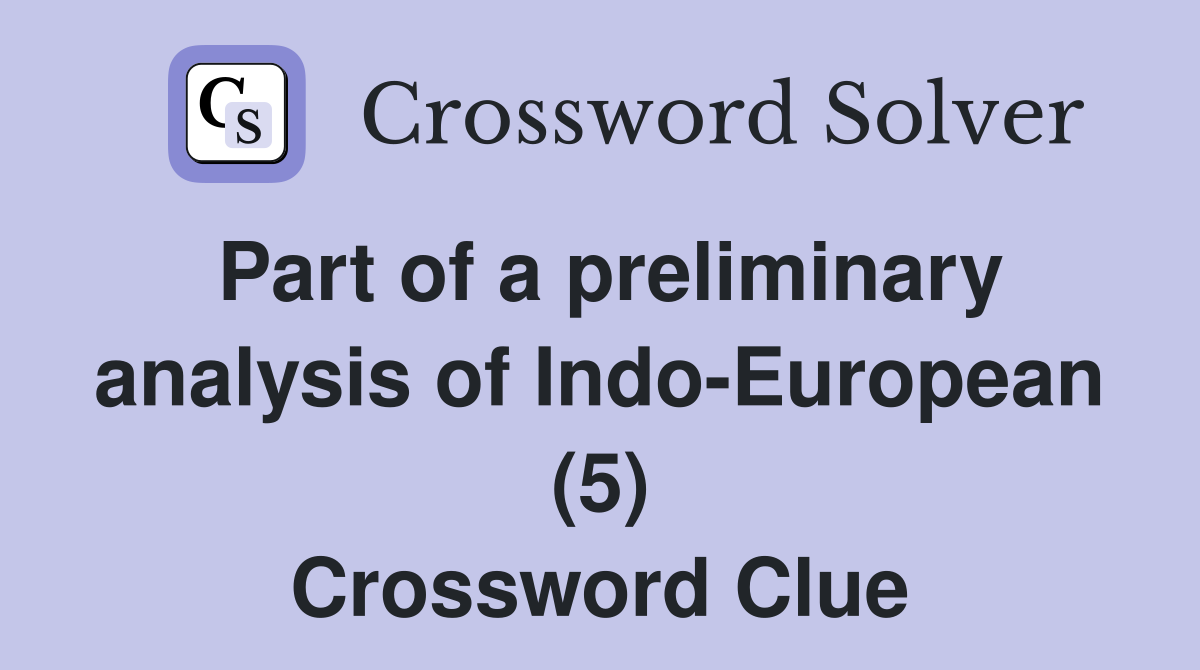 Part of a preliminary analysis of Indo-European (5) Crossword Clue