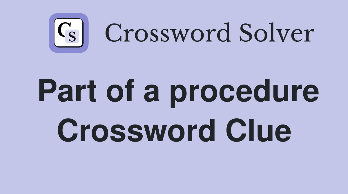 Part of a procedure Crossword Clue