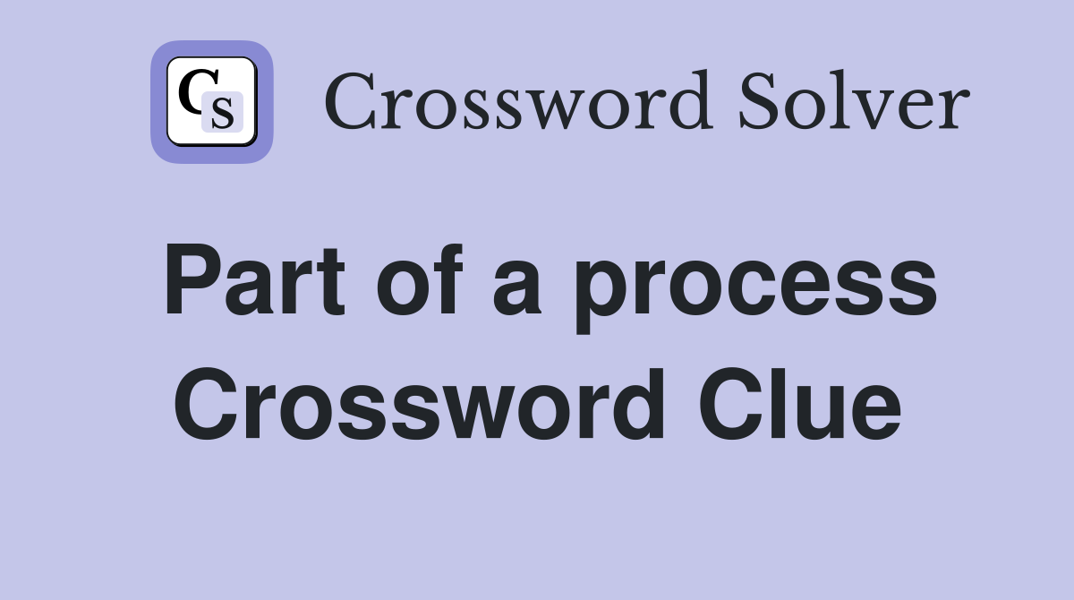 Part of a process Crossword Clue