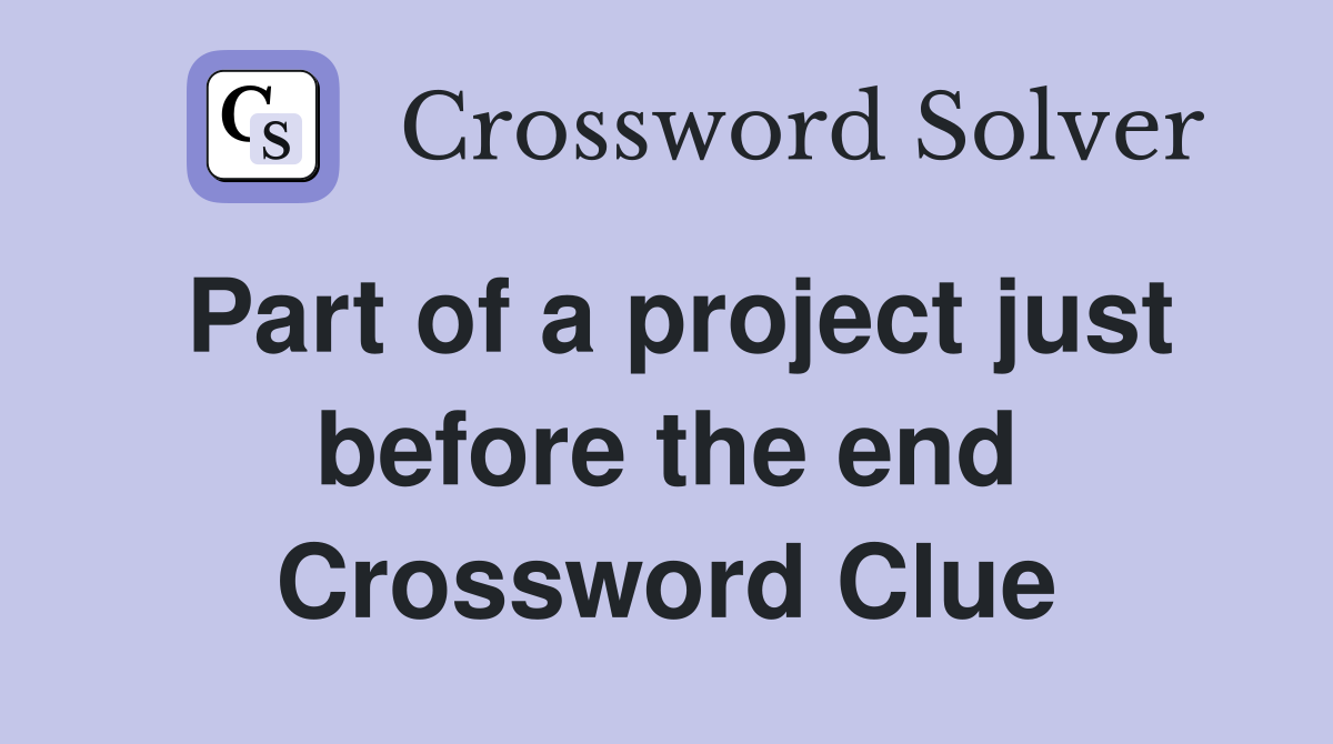 Part of a project just before the end Crossword Clue