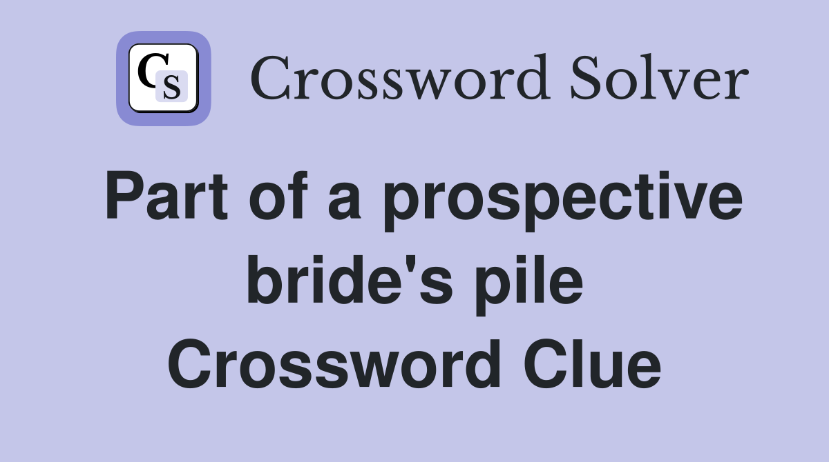 Part of a prospective bride's pile Crossword Clue