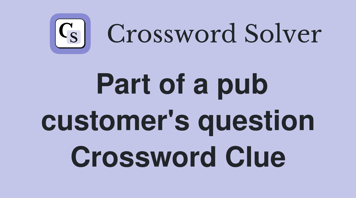 Part of a pub customer's question Crossword Clue