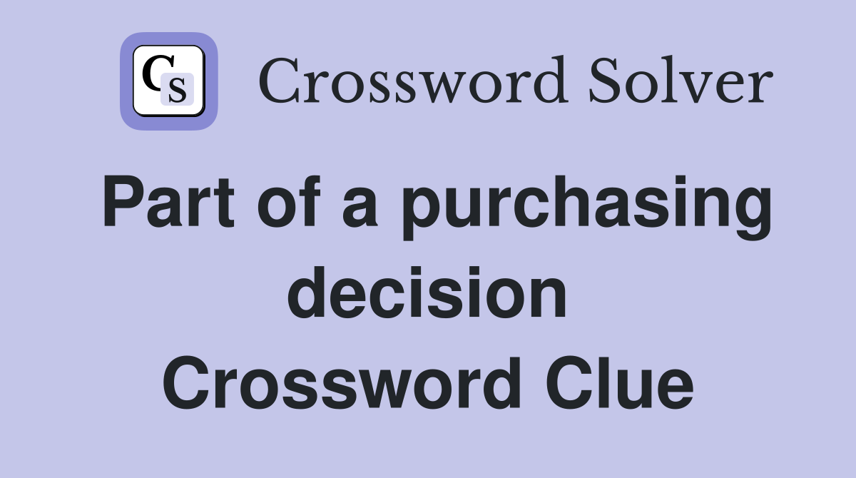 Part of a purchasing decision Crossword Clue
