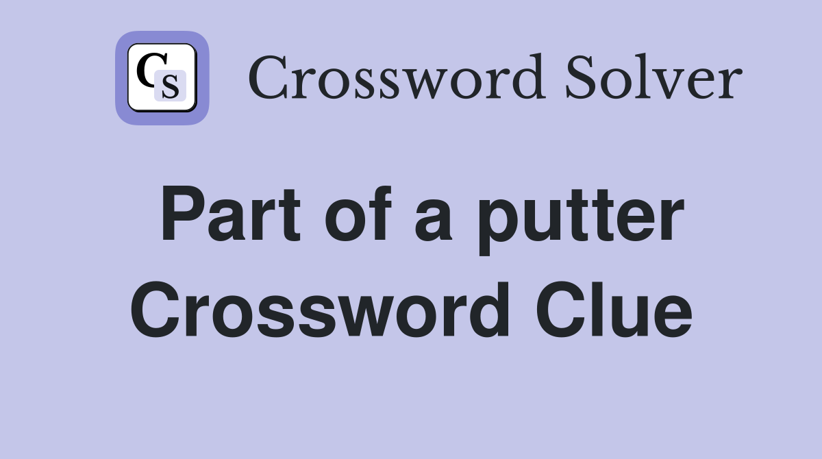 Part of a putter Crossword Clue