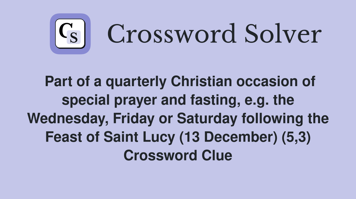 Part of a quarterly Christian occasion of special prayer and fasting, e.g. the Wednesday, Friday or Saturday following the Feast of Saint Lucy (13 December) (5,3) Crossword Clue