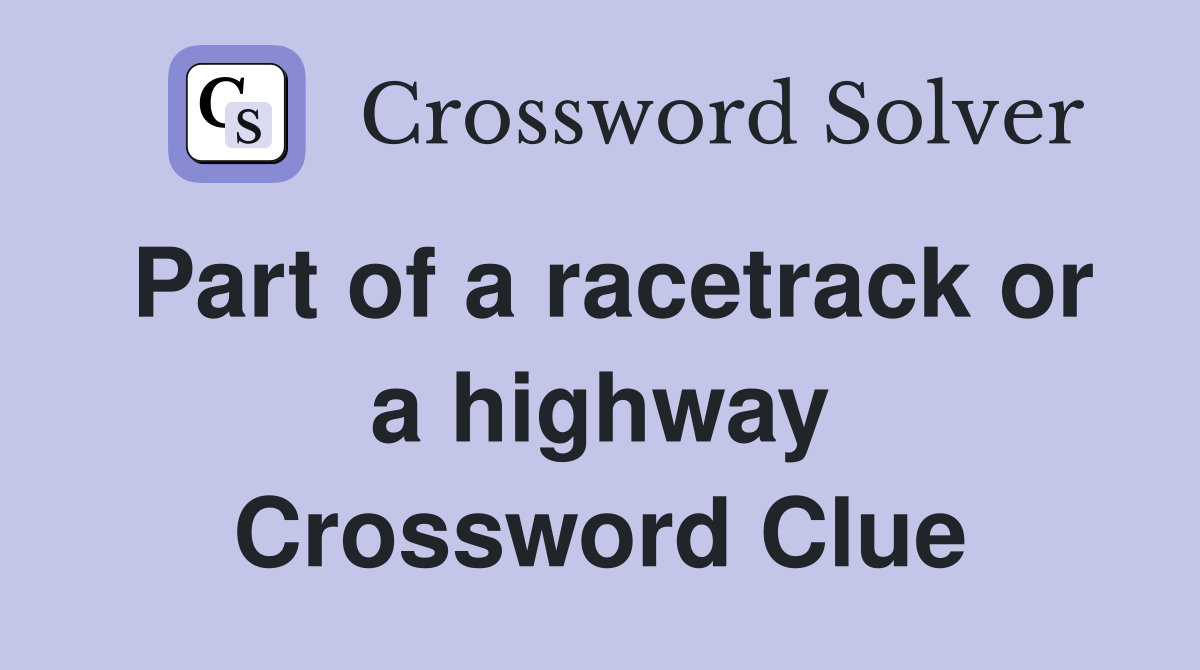 Part of a racetrack or a highway Crossword Clue