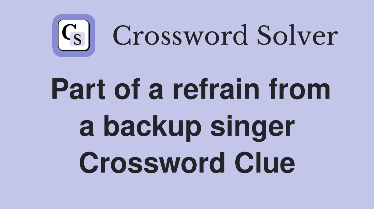 Part of a refrain from a backup singer Crossword Clue