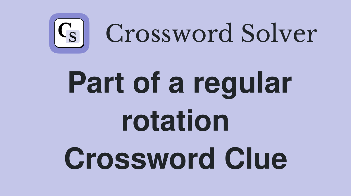 Part of a regular rotation Crossword Clue