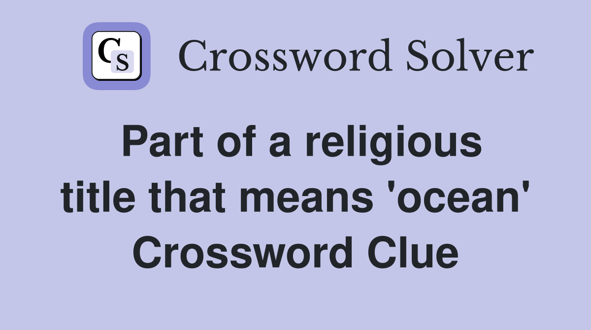 Part of a religious title that means 'ocean' Crossword Clue