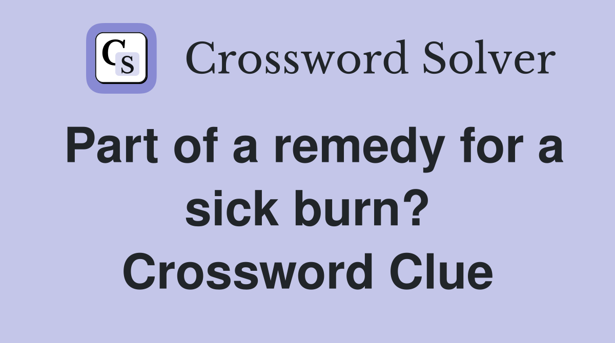 Part of a remedy for a sick burn? Crossword Clue