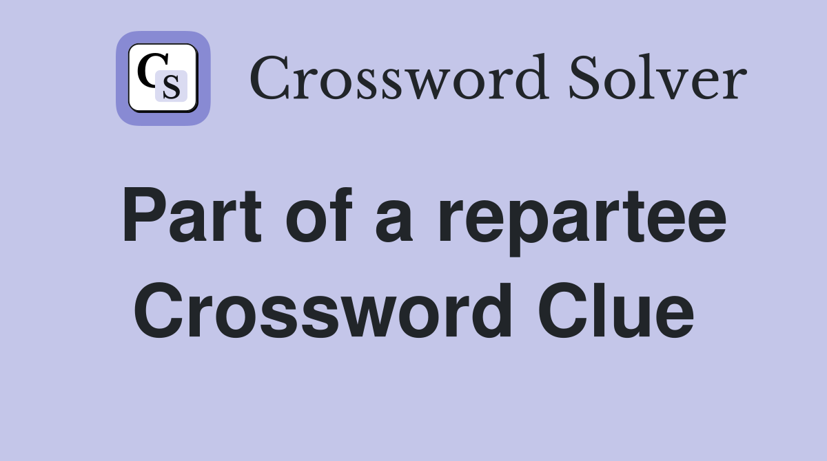 Part of a repartee Crossword Clue