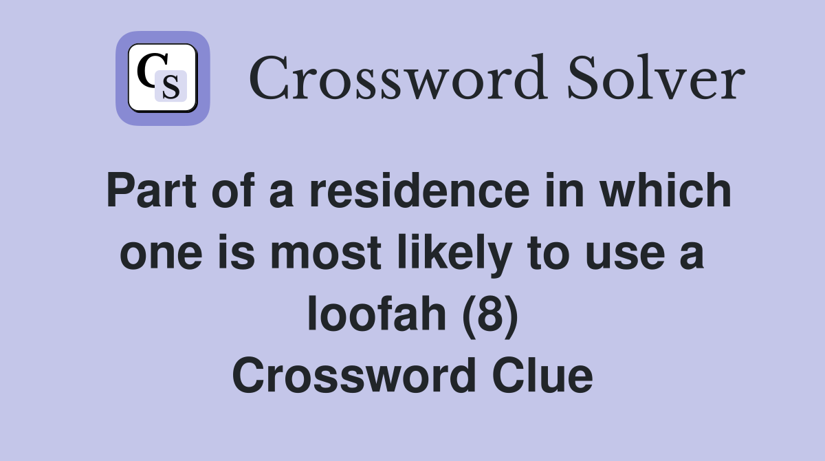 Part of a residence in which one is most likely to use a loofah (8) Crossword Clue