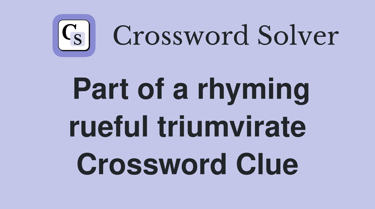 Part of a rhyming rueful triumvirate Crossword Clue