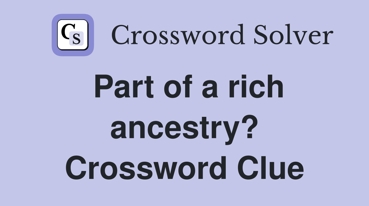 Part of a rich ancestry? Crossword Clue