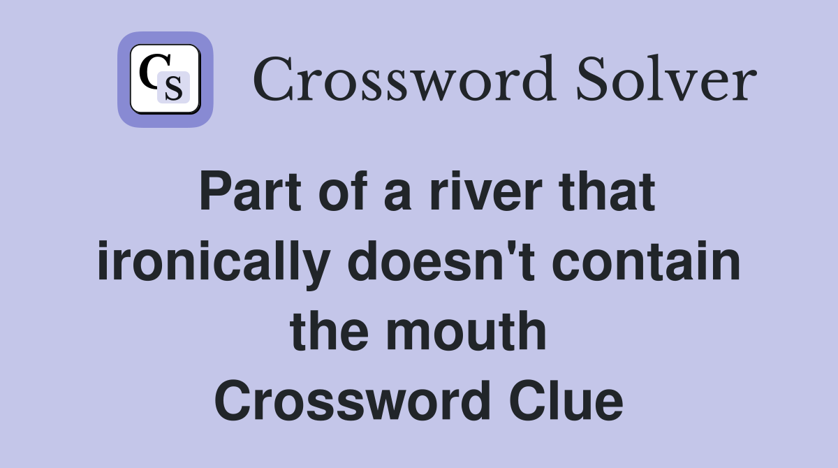 Part of a river that ironically doesn't contain the mouth Crossword Clue