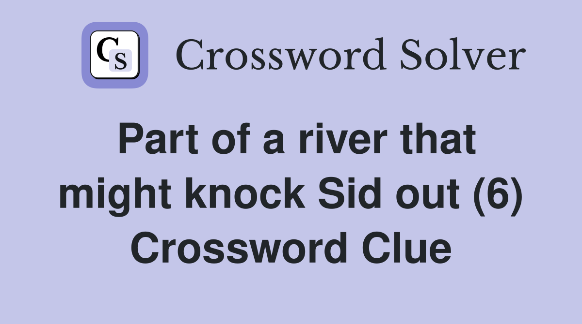 Part of a river that might knock Sid out (6) Crossword Clue
