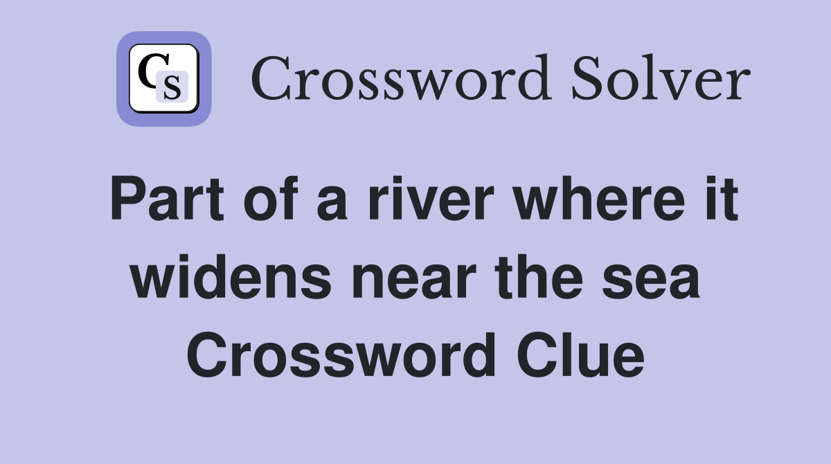 Part of a river where it widens near the sea Crossword Clue
