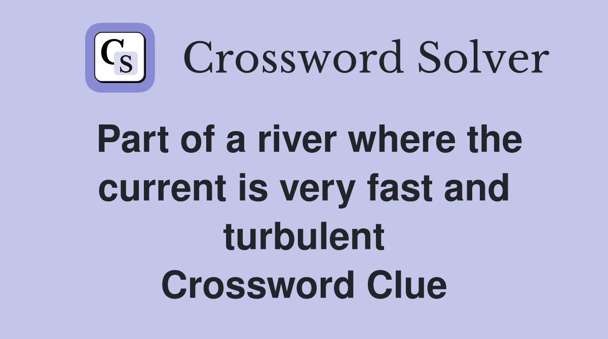 Part of a river where the current is very fast and turbulent Crossword Clue