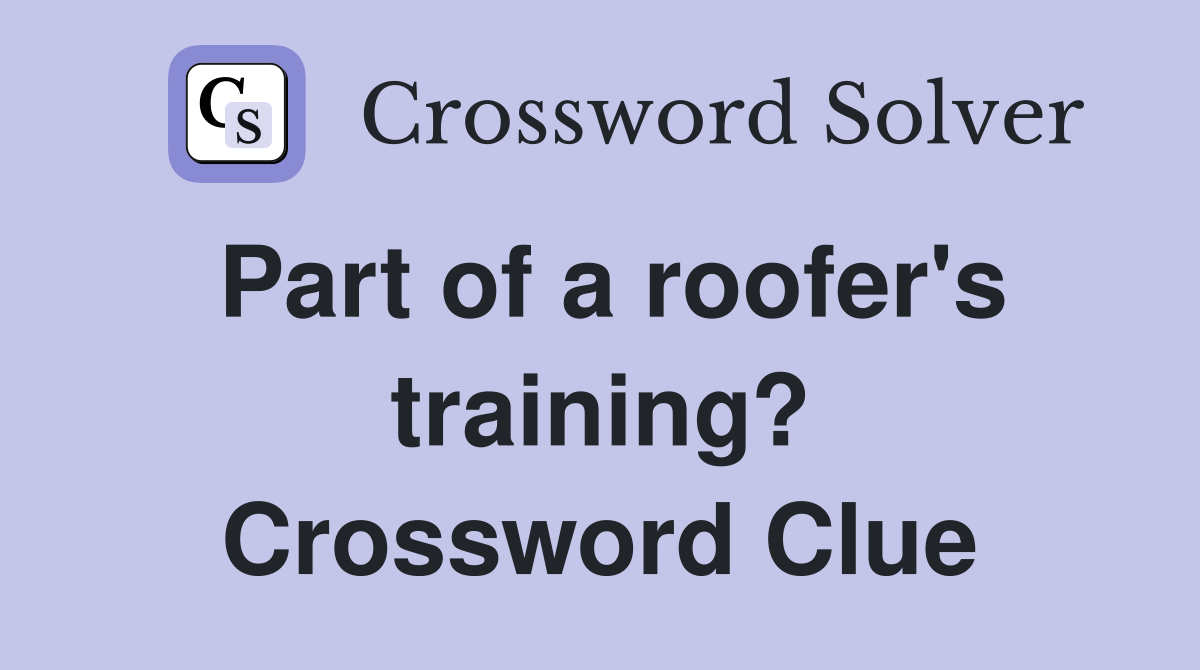 Part of a roofer's training? Crossword Clue