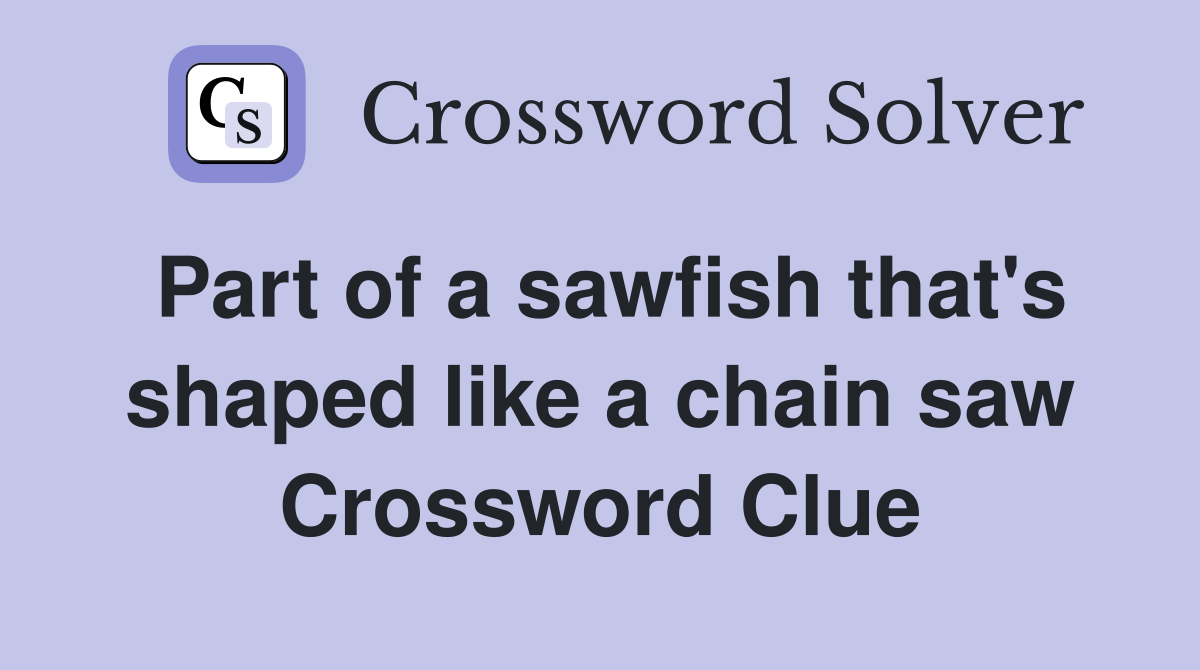 Part of a sawfish that's shaped like a chain saw Crossword Clue