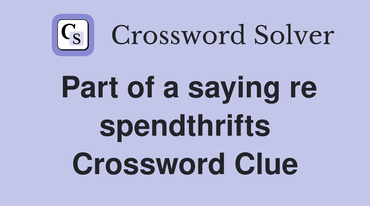 Part of a saying re spendthrifts Crossword Clue