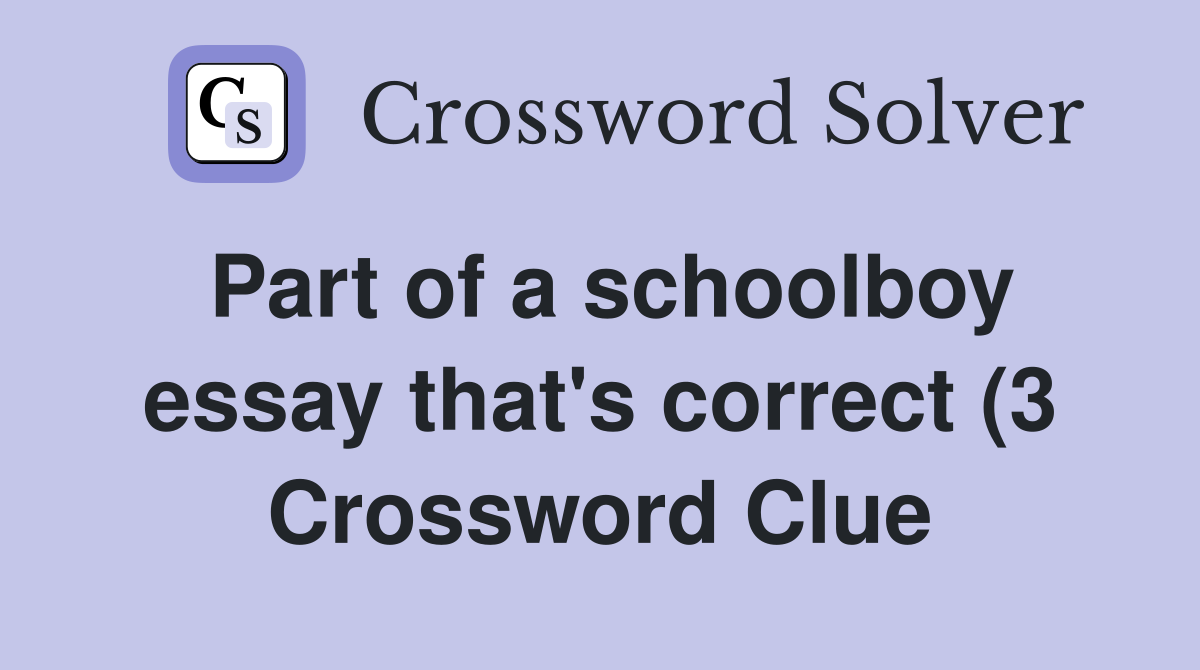 Part of a schoolboy essay that #39 s correct (3) Crossword Clue Answers Part of a schoolboy essay that #39 s correct (3) Crossword Clue Answers