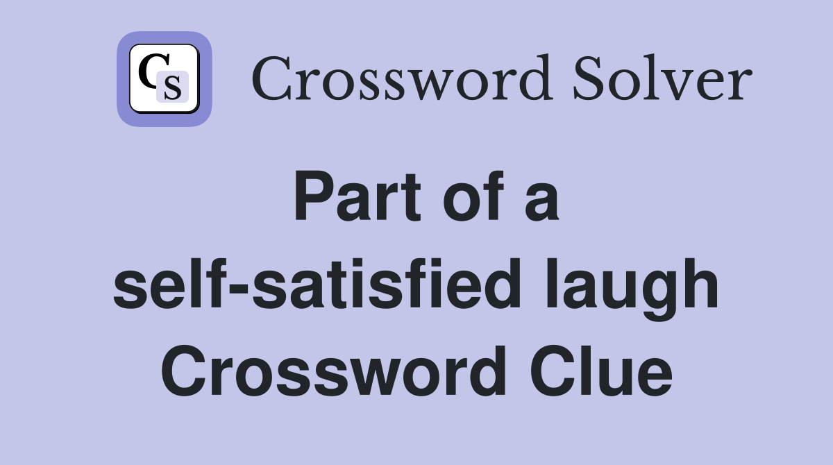 Part of a self-satisfied laugh Crossword Clue
