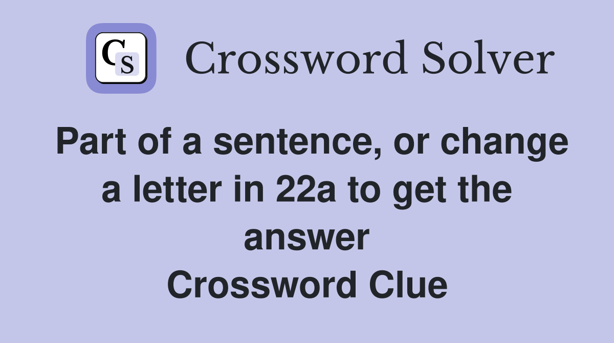 Part of a sentence, or change a letter in 22a to get the answer Crossword Clue