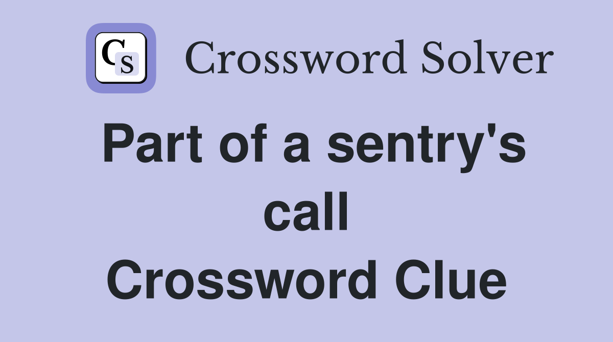 Part of a sentry's call Crossword Clue