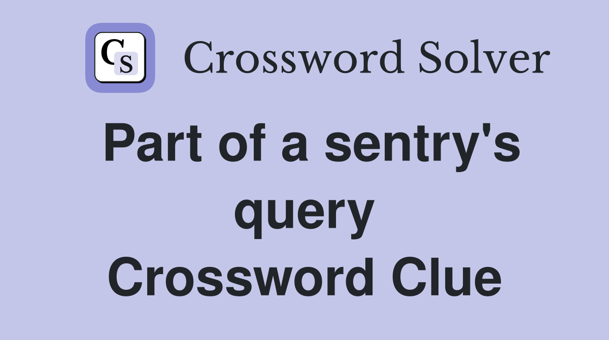 Part of a sentry's query Crossword Clue