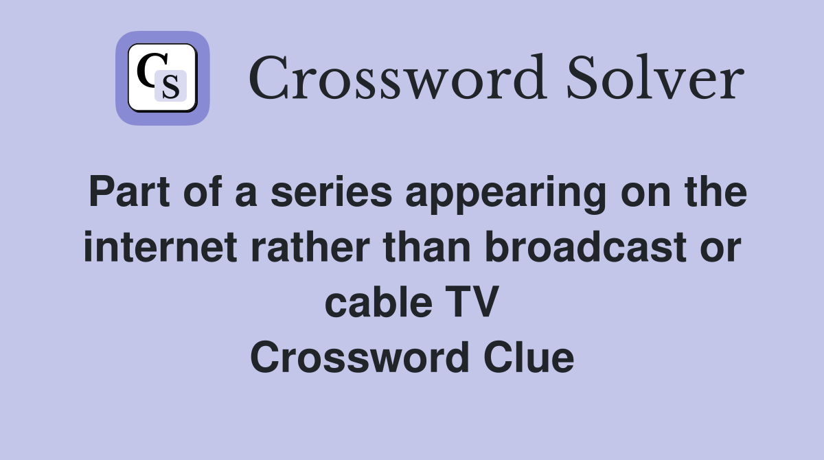 Part of a series appearing on the internet rather than broadcast or cable TV Crossword Clue