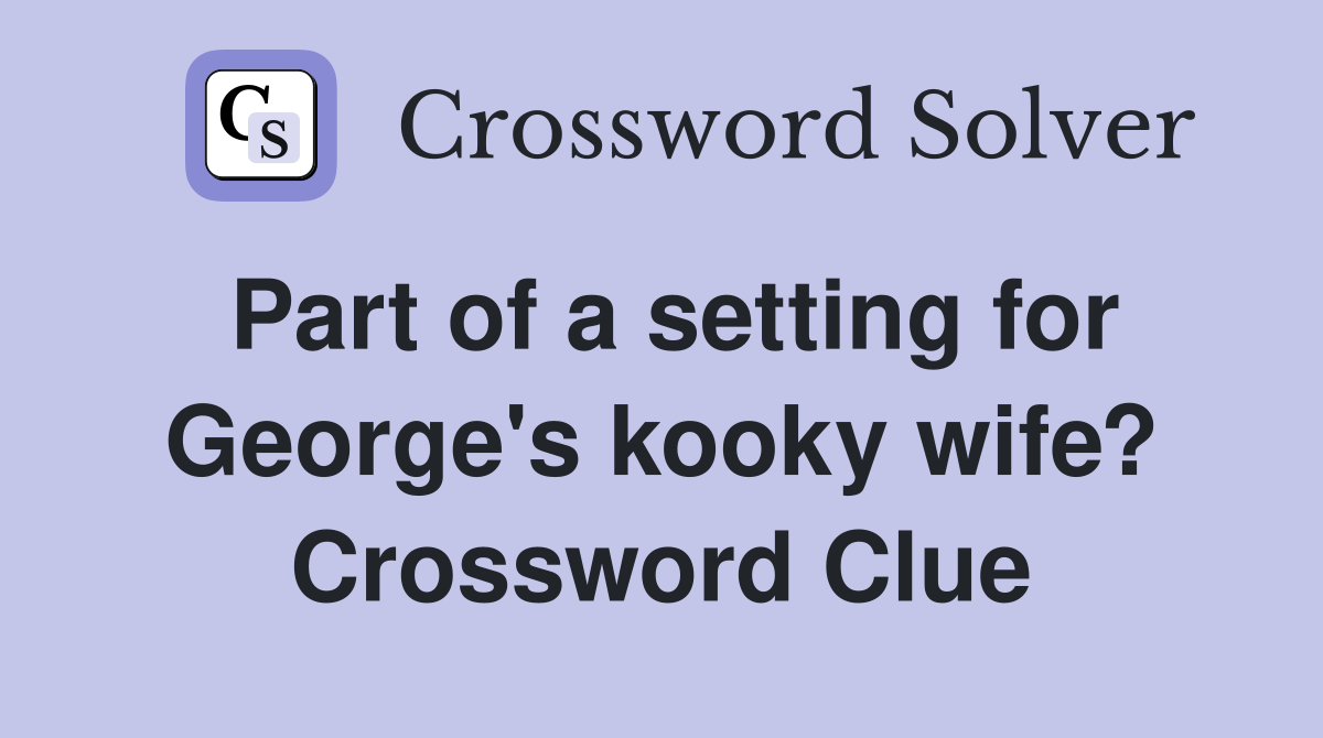 Part of a setting for George's kooky wife? Crossword Clue