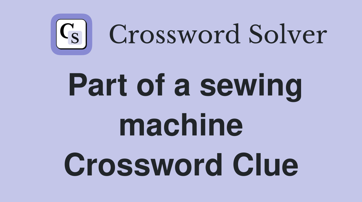 Part of a sewing machine Crossword Clue