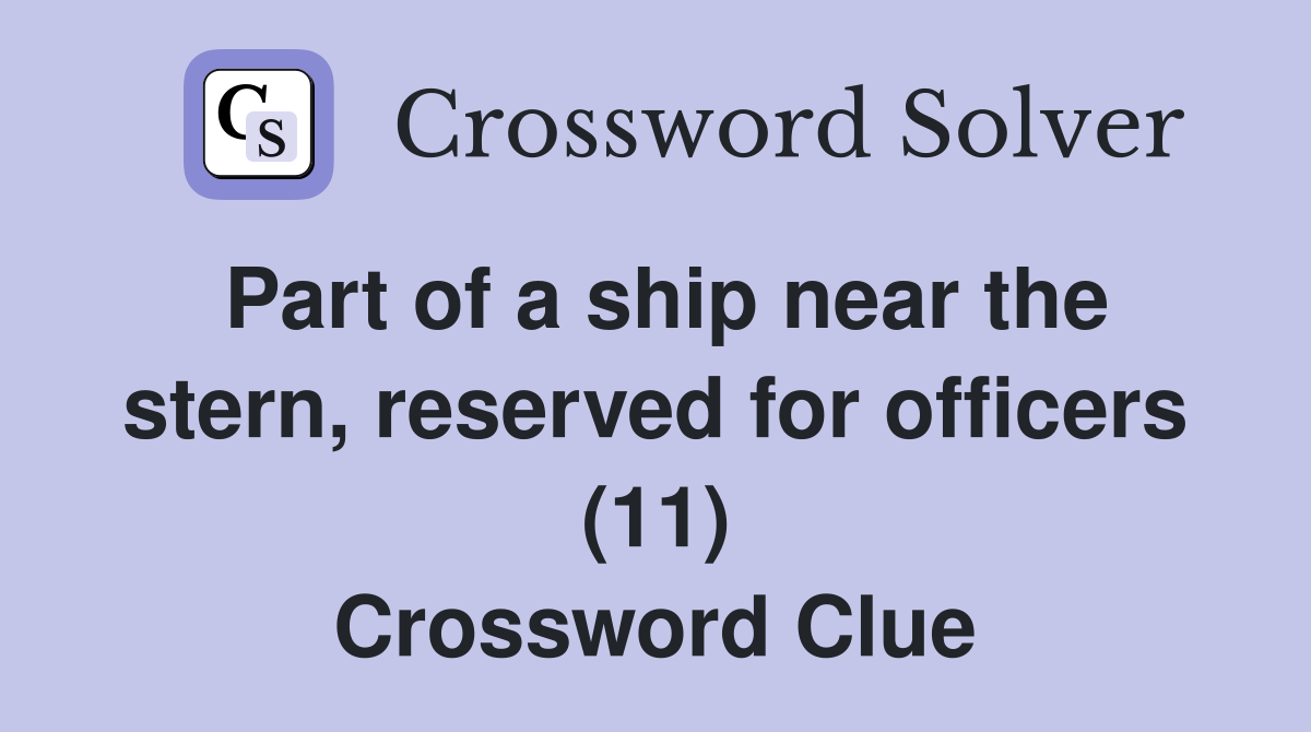 Part of a ship near the stern, reserved for officers (11) Crossword Clue