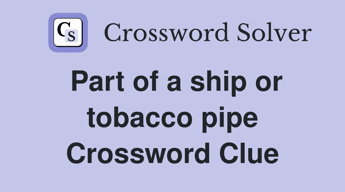 Part of a ship or tobacco pipe Crossword Clue