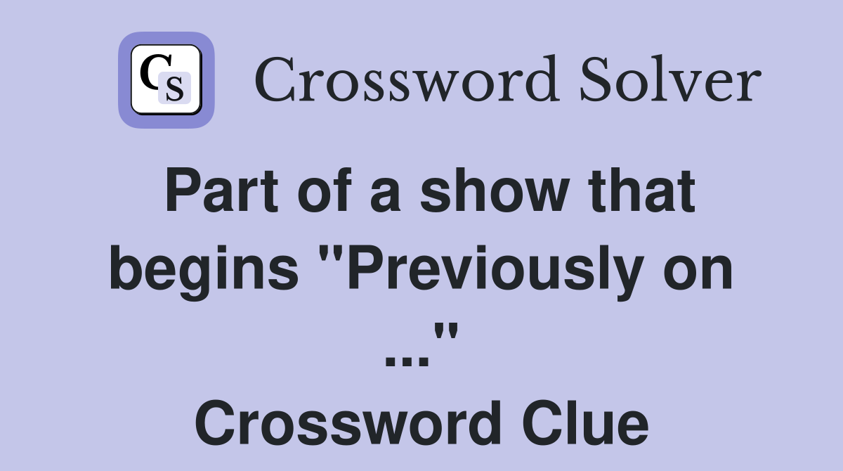 Part of a show that begins "Previously on ..." Crossword Clue