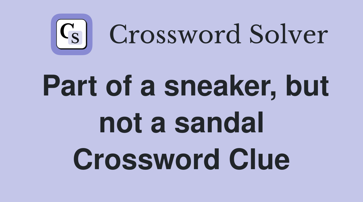 Part of a sneaker, but not a sandal Crossword Clue