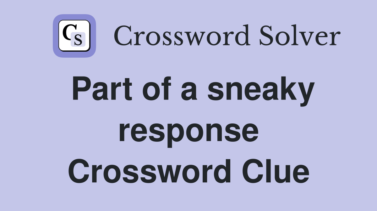 Part of a sneaky response Crossword Clue