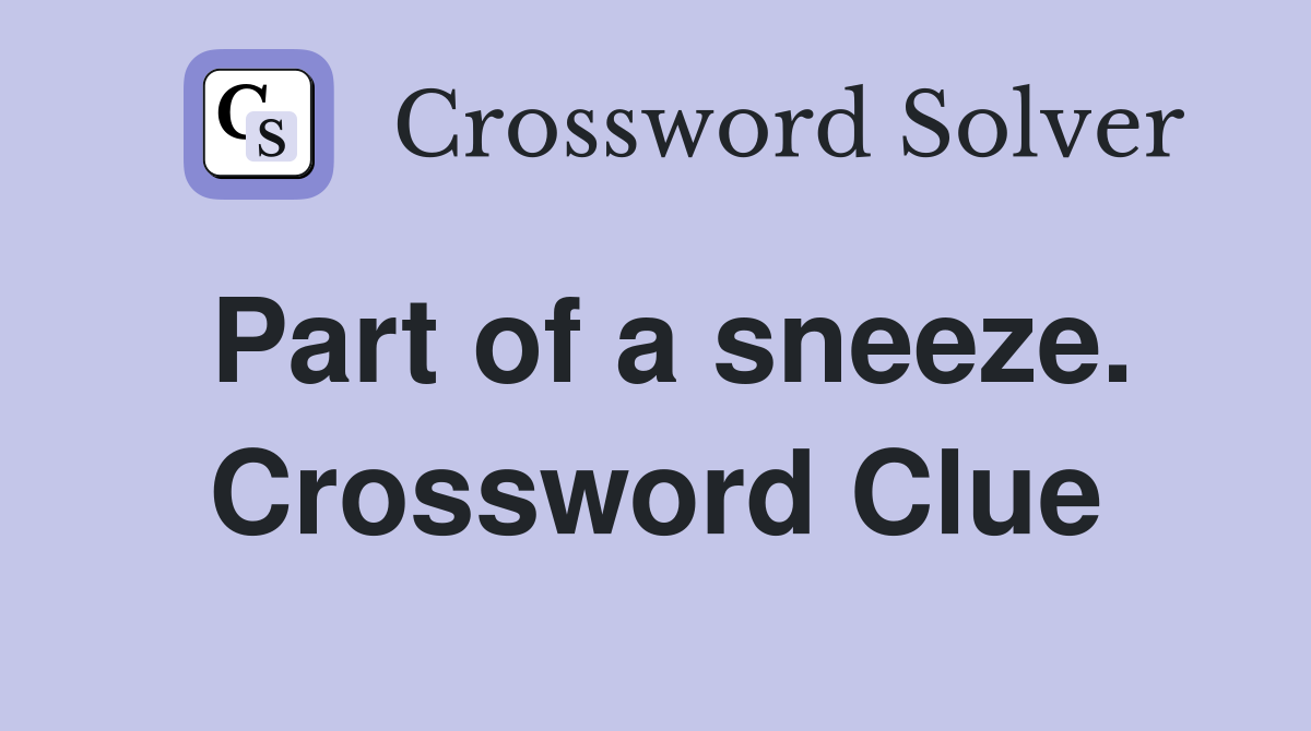 Part of a sneeze. Crossword Clue