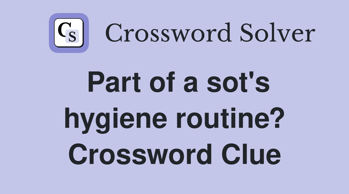 Part of a sot's hygiene routine? Crossword Clue