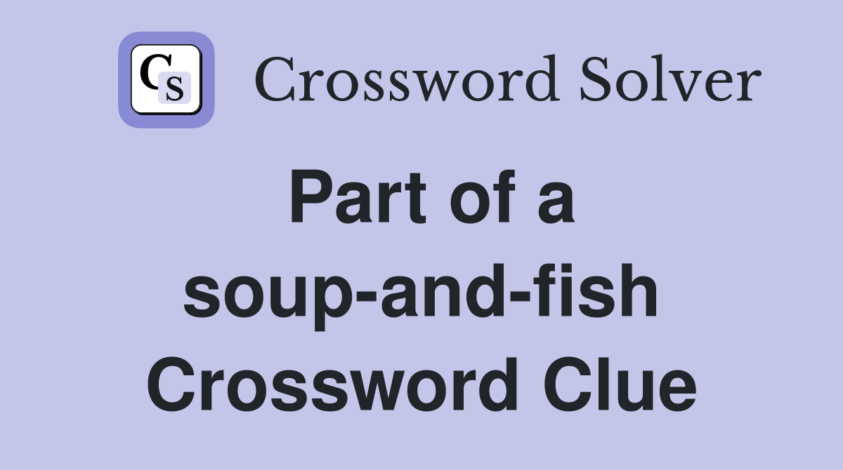 Part of a soup-and-fish Crossword Clue