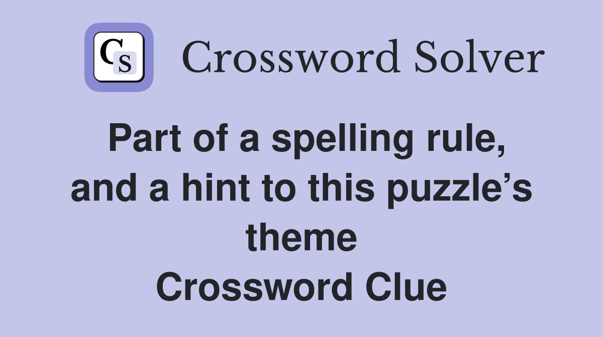 Part of a spelling rule, and a hint to this puzzle’s theme Crossword Clue