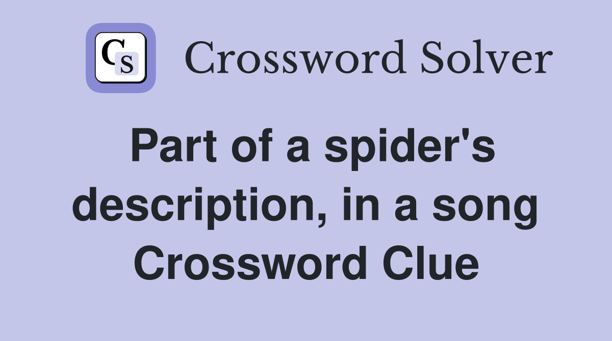 Part of a spider's description, in a song Crossword Clue