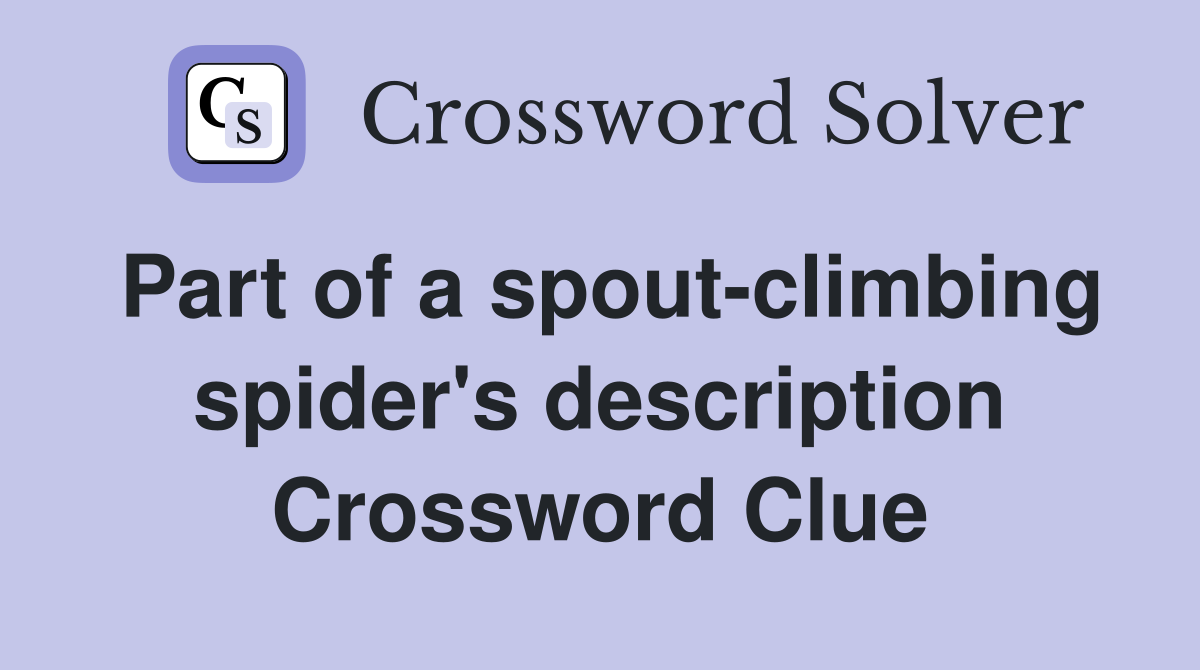 Part of a spout-climbing spider's description Crossword Clue