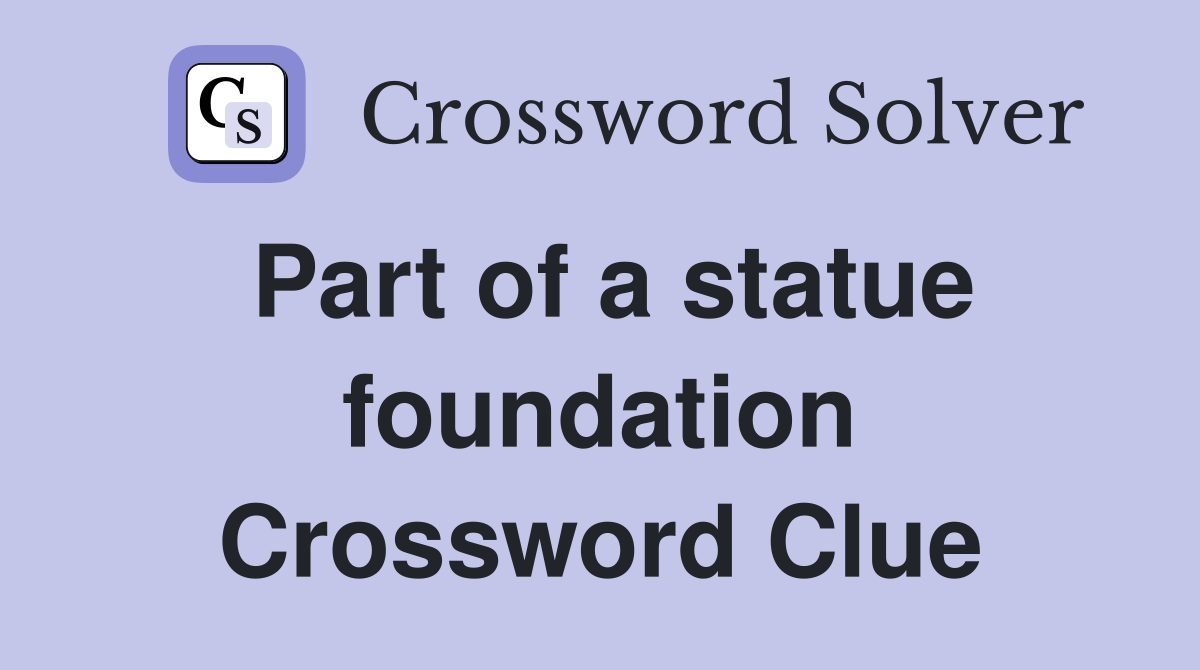 Part of a statue foundation Crossword Clue
