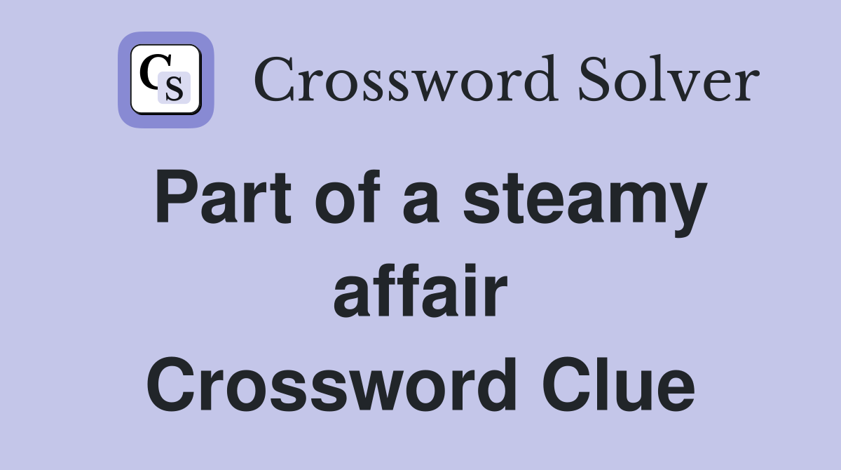 Part of a steamy affair Crossword Clue